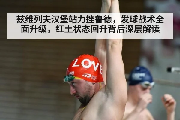 兹维列夫汉堡站力挫鲁德，发球战术全面升级，红土状态回升背后深层解读